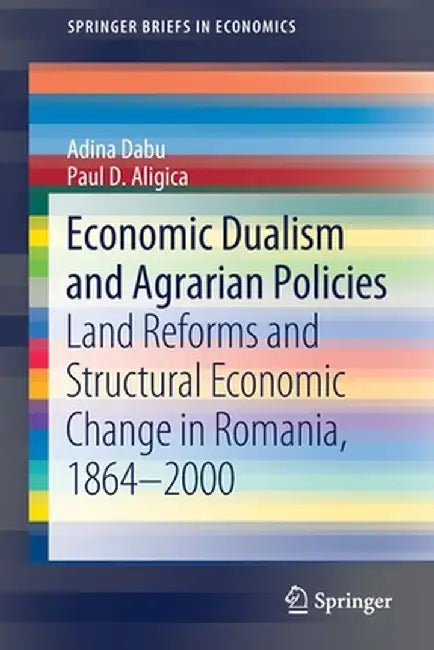 Economic Dualism and Agrarian Policies: Land Reforms and Structural Economic Change in Romania, 1864-2000 by Adina Dabu