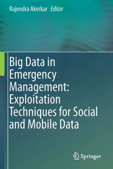 Big Data in Emergency Management: Exploitation Techniques for Social and Mobile Data by Rajendra Akerkar