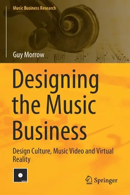 Designing the Music Business: Design Culture, Music Video and Virtual Reality by Guy Morrow