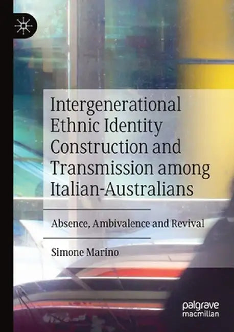 Intergenerational Ethnic Identity Construction and Transmission Among Italian-Australians: Absence, Ambivalence and Revival by Simone Marino