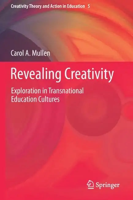 Revealing Creativity: Exploration in Transnational Education Cultures by Carol A. Mullen
