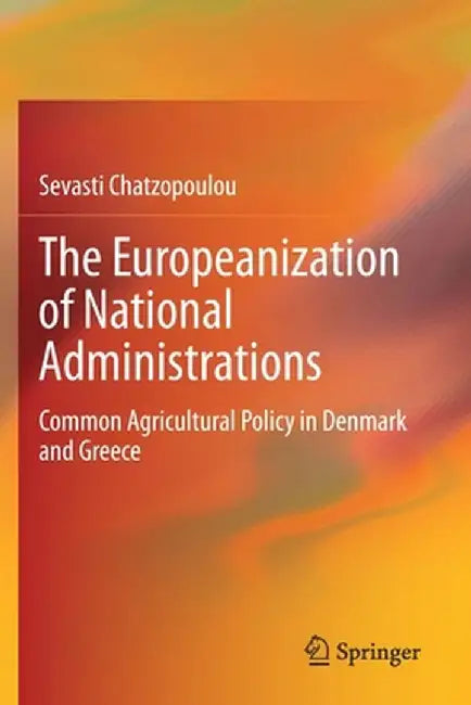 The Europeanization of National Administrations: Common Agricultural Policy in Denmark and Greece by Sevasti Chatzopoulou