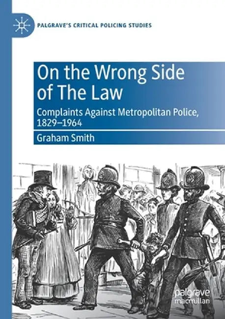 On the Wrong Side of the Law: Complaints Against Metropolitan Police, 1829-1964 by Graham Smith