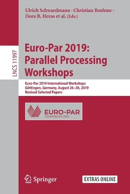 Euro-Par 2019: Parallel Processing Workshops: Euro-Par 2019 International Workshops, Göttingen, Germany, August 26-30, 2019, Revised Selected Papers by Ulrich Schwardmann