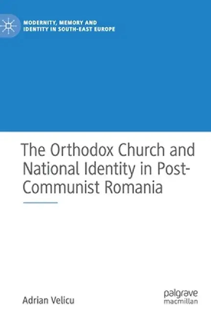 The Orthodox Church and National Identity in Post-Communist Romania by Adrian Velicu