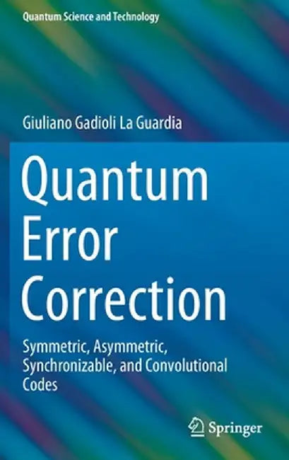 Quantum Error Correction: Symmetric, Asymmetric, Synchronizable, and Convolutional Codes by Giuliano Gadioli La Guardia