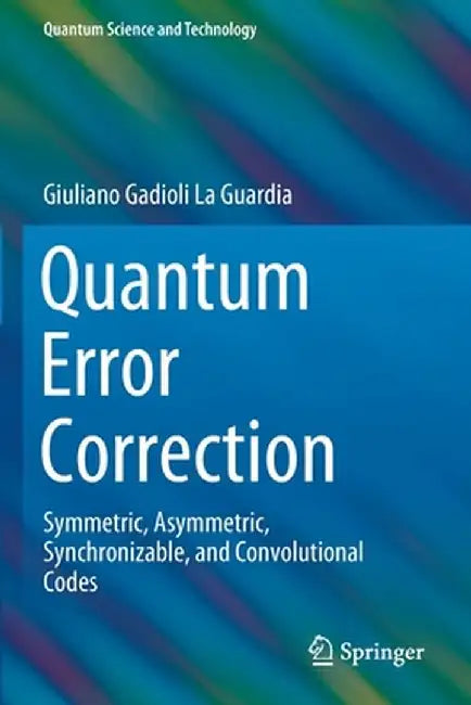 Quantum Error Correction: Symmetric Asymmetric Synchronizable and Convolutional Codes by Giuliano Gadioli La Guardia