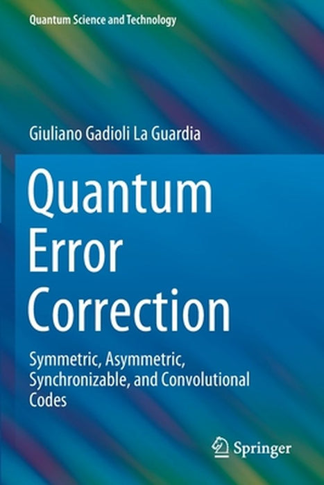 Quantum Error Correction: Symmetric Asymmetric Synchronizable and Convolutional Codes by Giuliano Gadioli La Guardia