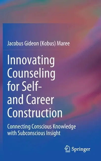Innovating Counseling for Self- And Career Construction: Connecting Conscious Knowledge with Subconscious Insight by Maree