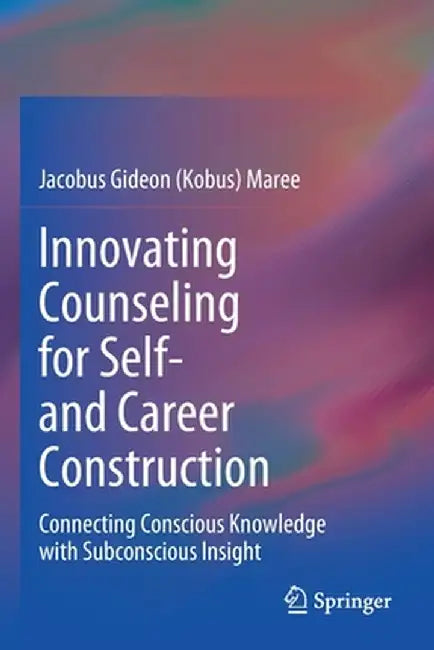 Innovating Counseling for Self- And Career Construction: Connecting Conscious Knowledge with Subconscious Insight by Maree