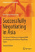 Successfully Negotiating in Asia: 36 Success Pathways to Arguing Well and Dealing with Various Negotiator Types by Kim Cheng Patrick Low