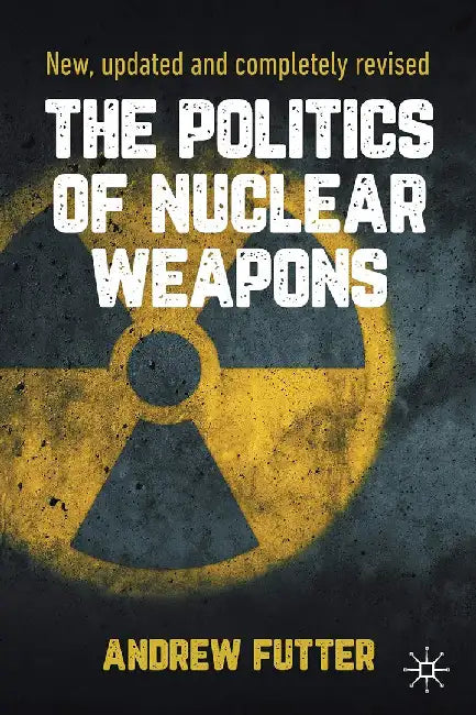 The Politics of Nuclear Weapons: New updated and completely revised by Andrew Futter