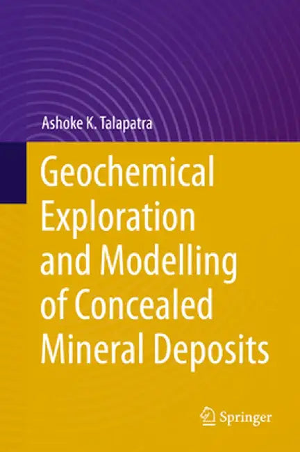 Geochemical Exploration and Modelling of Concealed Mineral Deposits by Ashoke K. Talapatra