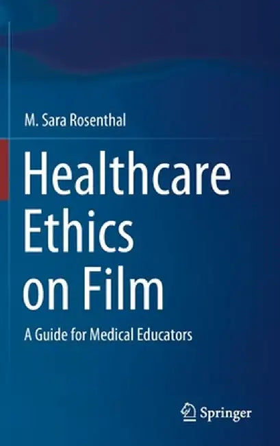 Healthcare Ethics on Film: A Guide for Medical Educators by M. Sara Rosenthal