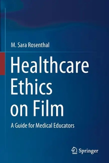 Healthcare Ethics on Film: A Guide for Medical Educators by M. Sara Rosenthal