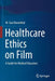 Healthcare Ethics on Film: A Guide for Medical Educators by M. Sara Rosenthal