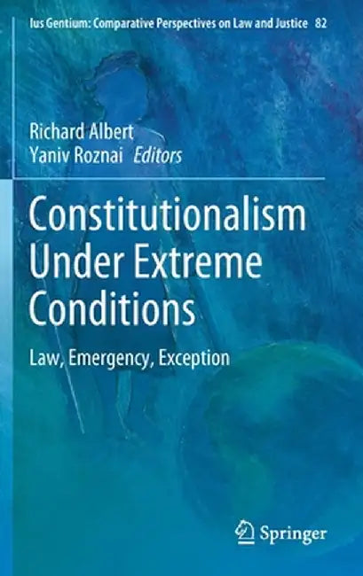 Constitutionalism Under Extreme Conditions: Law Emergency Exception by Richard Albert, Yaniv Roznai
