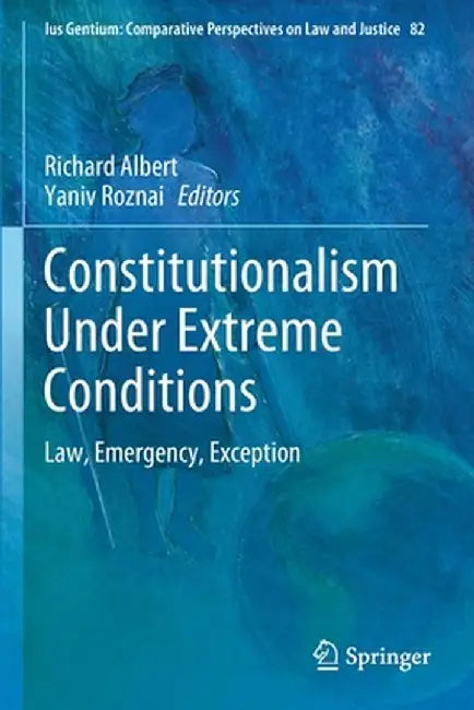 Constitutionalism Under Extreme Conditions: Law, Emergency, Exception by Richard Albert