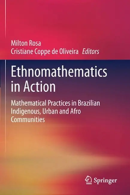 Ethnomathematics in Action: Mathematical Practices in Brazilian Indigenous, Urban and Afro Communities by Milton Rosa