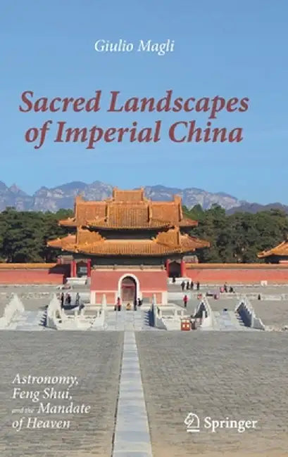 Sacred Landscapes of Imperial China: Astronomy, Feng Shui, and the Mandate of Heaven by Giulio Magli