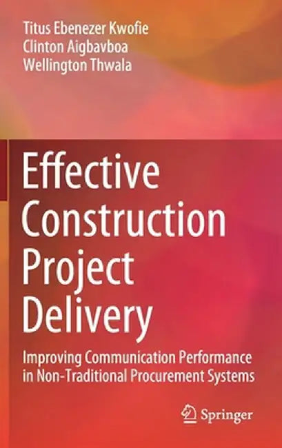 Effective Construction Project Delivery: Improving Communication Performance in Non-Traditional Procurement Systems by Titus Ebenezer Kwofie