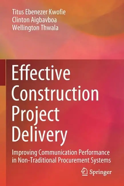 Effective Construction Project Delivery: Improving Communication Performance in Non-Traditional Procurement Systems by Titus Ebenezer Kwofie
