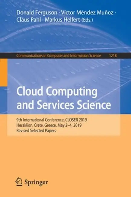 Cloud Computing and Services Science: 9th International Conference, Closer 2019, Heraklion, Crete, Greece, May 2-4, 2019, Revised Selected Papers by Donald Ferguson
