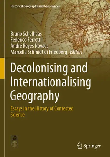 Decolonising and Internationalising Geography: Essays in the History of Contested Science by Bruno Schelhaas