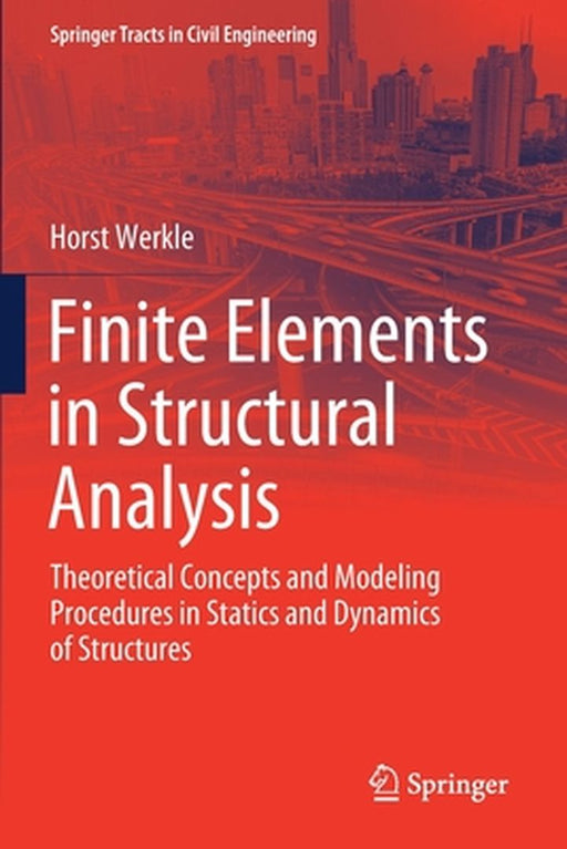 Finite Elements in Structural Analysis: Theoretical Concepts and Modeling Procedures in Statics and Dynamics of Structures by Werkle, Horst