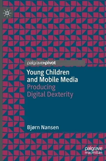 Young Children and Mobile Media: Producing Digital Dexterity by Bjørn Nansen