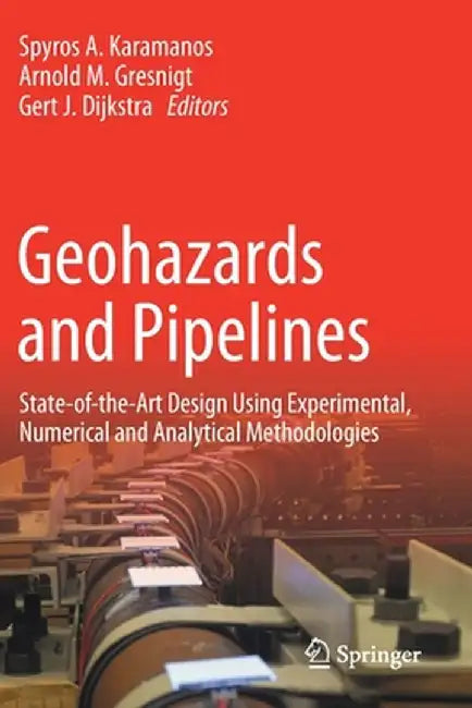 Geohazards and Pipelines: State-Of-The-Art Design Using Experimental, Numerical and Analytical Methodologies by Spyros A. Karamanos