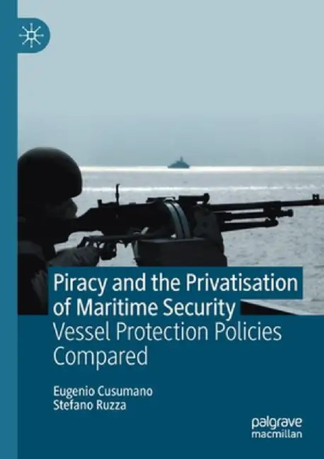 Piracy and the Privatisation of Maritime Security: Vessel Protection Policies Compared by Eugenio Cusumano