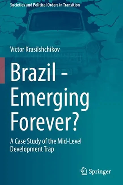 Brazil - Emerging Forever?: A Case Study of the Mid-Level Development Trap by Victor Krasilshchikov