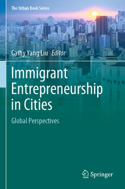 Immigrant Entrepreneurship in Cities: Global Perspectives by Cathy Yang Liu