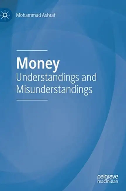 Money: Understandings and Misunderstandings by Mohammad Ashraf