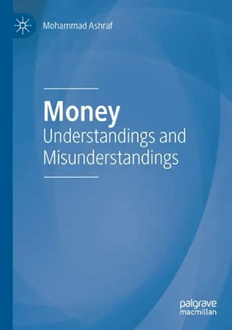 Money: Understandings and Misunderstandings by Mohammad Ashraf