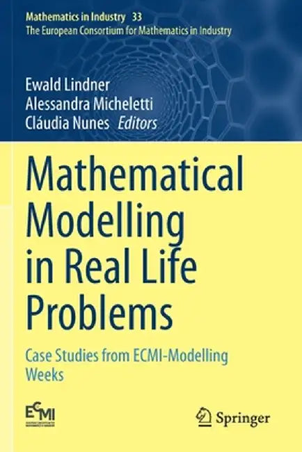 Mathematical Modelling in Real Life Problems: Case Studies from Ecmi-Modelling Weeks by Ewald Lindner