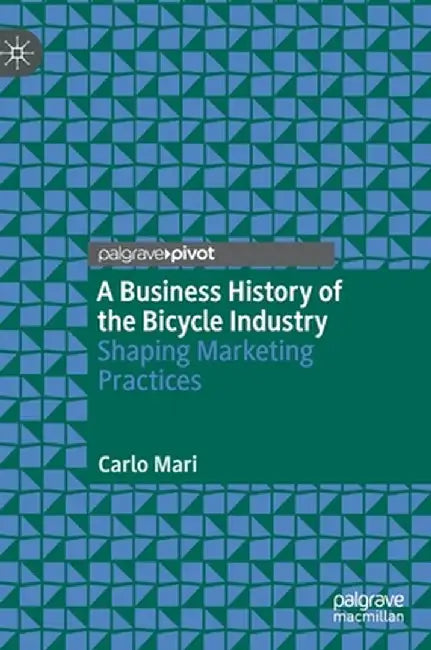 A Business History of the Bicycle Industry: Shaping Marketing Practices by Carlo Mari