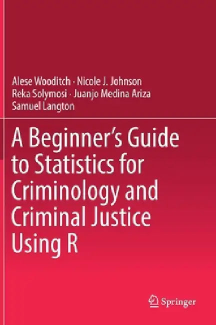 A Beginner's Guide to Statistics for Criminology and Criminal Justice Using R by Alese Wooditch