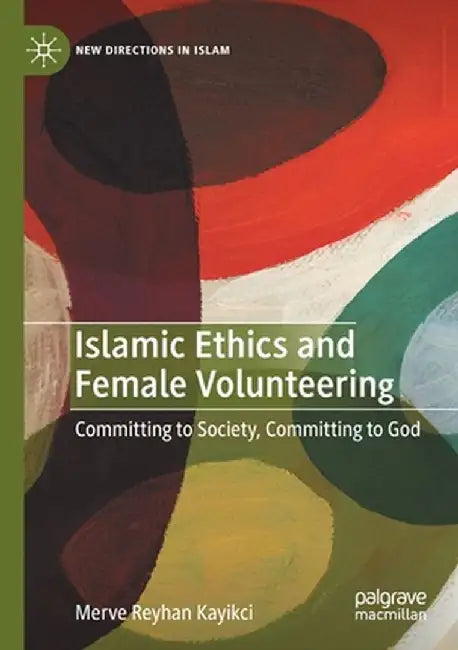Islamic Ethics and Female Volunteering: Committing to Society, Committing to God by Merve Reyhan Kayikci