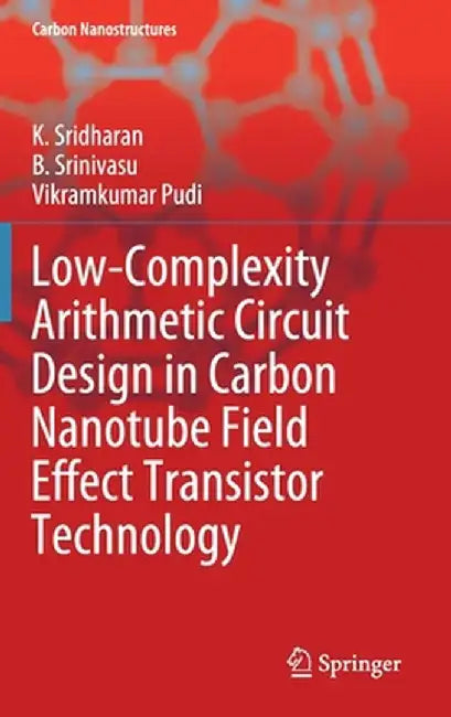 Low-Complexity Arithmetic Circuit Design in Carbon Nanotube Field Effect Transistor Technology by K. Sridharan