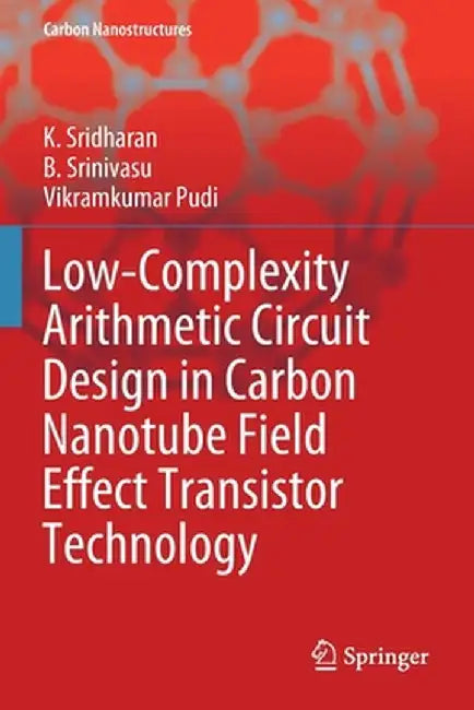 Low-Complexity Arithmetic Circuit Design in Carbon Nanotube Field Effect Transistor Technology by K. Sridharan