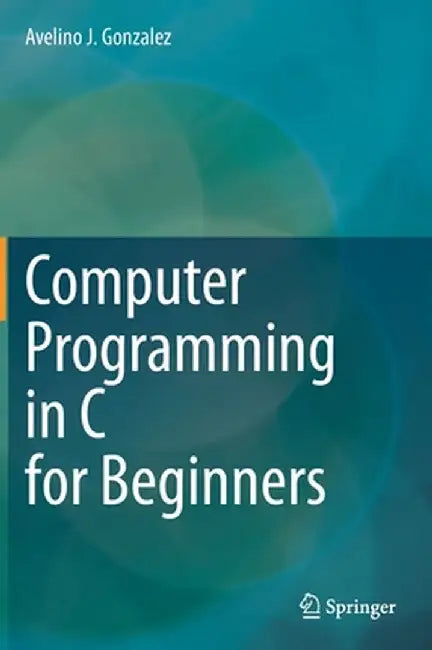 Computer Programming in C for Beginners by Avelino J. Gonzalez