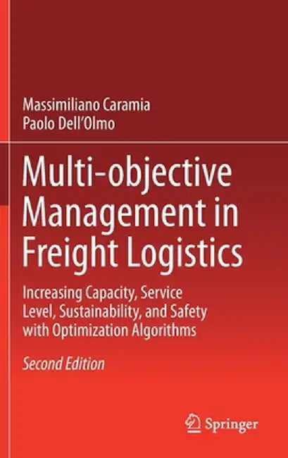Multi-Objective Management in Freight Logistics: Increasing Capacity, Service Level, Sustainability, and Safety with Optimization Algorithms by Massimiliano Caramia