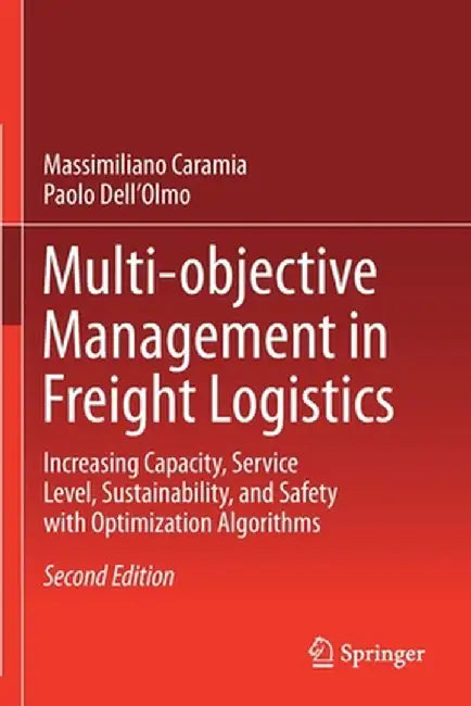 Multi-Objective Management in Freight Logistics: Increasing Capacity, Service Level, Sustainability, and Safety with Optimization Algorithms by Massimiliano Caramia