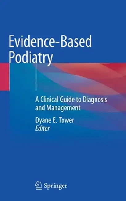 Evidence-Based Podiatry: A Clinical Guide to Diagnosis and Management by Dyane E. Tower