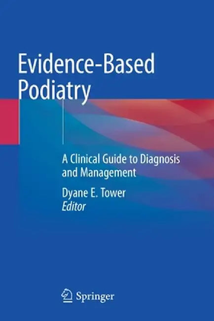 Evidence-Based Podiatry: A Clinical Guide to Diagnosis and Management by Dyane E. Tower