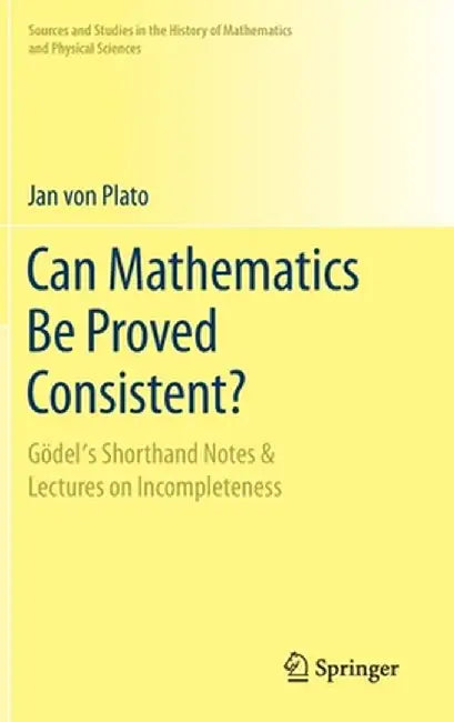 Can Mathematics Be Proved Consistent?: Gödel's Shorthand Notes & Lectures on Incompleteness by Jan Von Plato