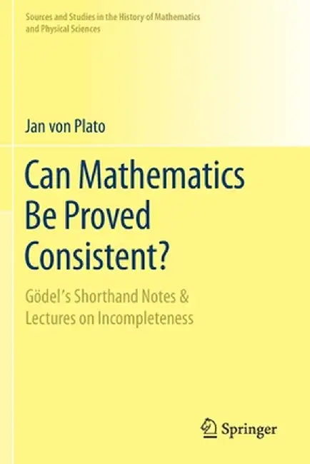 Can Mathematics Be Proved Consistent?: Gödel's Shorthand Notes & Lectures on Incompleteness by Jan Von Plato