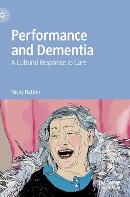 Performance and Dementia: A Cultural Response to Care by Nicky Hatton